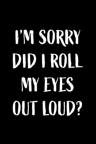 Funny Notebook: I'm Sorry Did I Roll My Eyes Out Loud?: Humourous Lined Notebook Great for Gifts for Men or Women