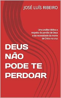 Livro DEUS NÃO PODE TE PERDOAR: Uma análise bíblica a respeito do perdão de Deus e da necessidade da morte de Cristo na cruz