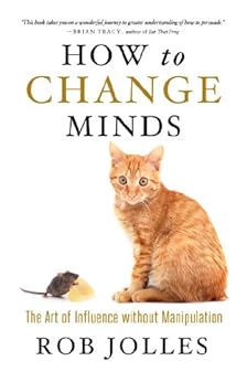 How to Change Minds: The Art of Influence without Manipulation by [Jolles, Rob]