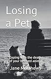 Losing a Pet: Coping with the death of your beloved animal by Jane Matthews