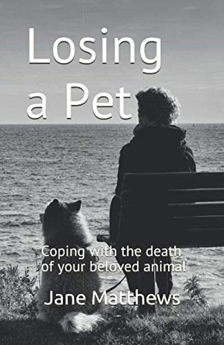 Losing a Pet: Coping with the death of your beloved animal by Jane Matthews