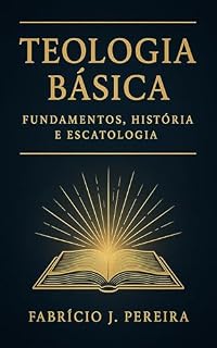 Livro TEOLOGIA BÁSICA: FUNDAMENTOS, HISTÓRIA E ESCATOLOGIA