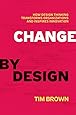 Change by Design: How Design Thinking Transforms Organizations and Inspires Innovation