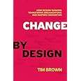 Change by Design: How Design Thinking Transforms Organizations and Inspires Innovation