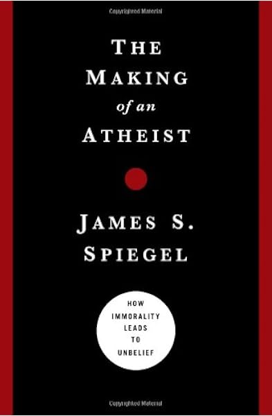 The Making Of An Atheist How Immorality Leads To Unbelief Spiegel James S 9780802476111 Amazon Com Books