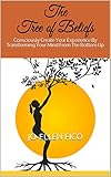The Tree of Beliefs: Consciously Create Your Experience By Transforming Your Mind From The Bottom Up by Jo-Ellen Fico