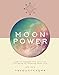 Moon Power: How to Harness the Magic of the Moon to Improve Your Life by 
