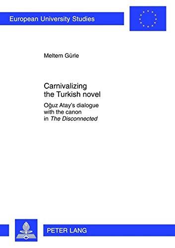 Carnivalizing the Turkish novel: Oğuz Atay’s dialogue with the canon in "The Disconnected</I> (Europäische Hochschulschriften / European University Studies / Publications Universitaires Européennes)