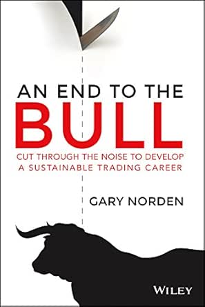 Amazon Com An End To The Bull Cut Through The Noise To Develop A Sustainable Trading Career Ebook Norden Gary Kindle Store