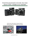 Photographer's Guide to the Sony DSC-HX80 and HX90V: Getting the Most from Sony's Pocketable Superzo