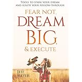 Fear Not Dream Big &amp; Execute: Tools to Spark Your Dream and Ignite Your Follow-Through