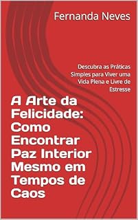Livro A Arte da Felicidade: Como Encontrar Paz Interior Mesmo em Tempos de Caos: Descubra as Práticas Simples para Viver uma Vida Plena e Livre de Estresse