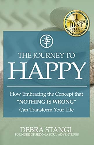 The Journey To Happy: How Embracing the Concept that "Nothing is Wrong" Can Transform Your Life