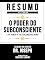 Livro Resumo Estendido - O Poder Do Subconsciente (The Power Of The Subconscious Mind) - Baseado No Livro De Dr. Joseph