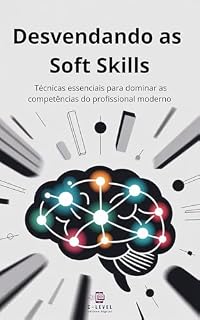 Livro Desvendando as Soft Skills: Técnicas essenciais para dominar as competências do profissional moderno (Crescimento Pessoal)