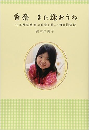 Amazon Co Jp 香奈 また逢おうね １６年間拡張型心筋症と闘った娘の闘病記 鈴木 久美子 Japanese Books