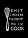Shit My Mom Taught Me To Cook: Blank Recipe Book; Blank Cookbook; Personalized Recipe Book; Cute Rec by Calpine Cookbooks