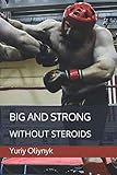 Big and Strong Without Steroids by Yuriy Oliynyk