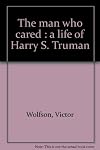 The man who cared; a life of Harry S. Truman
