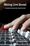 Mixing Live Sound: An Application Guide for the Audio Technician by