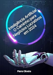 Livro Inteligência Artificial O Caminho para Negócios Lucrativos em 2024: O Caminho para Negócios Lucrativos em 2024