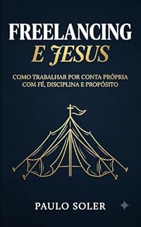 Livro Freelancing e Jesus: Como Trabalhar por Conta Própria com Fé, Disciplina e Propósito