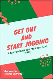 Get Out And Start Jogging: A Daily Log Book For Jogs and Runs with Inspirational Quotes. Simple & Powerful Tool With Uplifting Words, Perfect Gifts for Women, Coach, Men and Adults