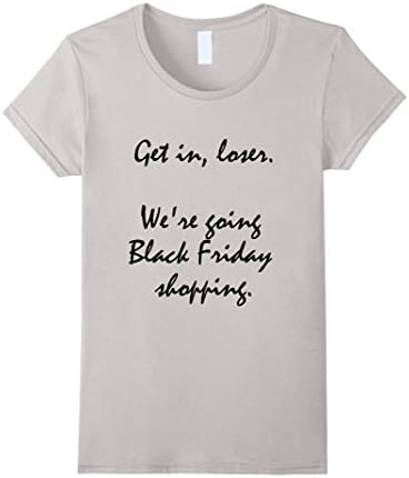 Womens Get in loser. We're going Black Friday shopping funny shirt Medium Silver
