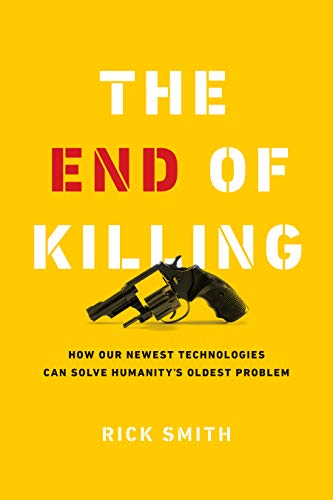 The End of Killing: How Our Newest Technologies Can Solve Humanity's Oldest Problem