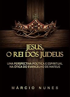 Livro Jesus, O Rei dos Judeus: Uma perspectiva política e espiritual na ótica do Evangelho de Mateus