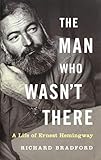 The Man Who Wasn't There: A Life of Ernest Hemingway by