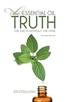The Essential Oil Truth Second Edition: The Facts Without the Hype The Essential Oil Truth Second Edition: The Facts Without the Hype