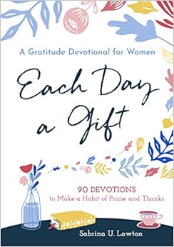 Each Day a Gift: A Gratitude Devotional for Women: 90 Devotions to Make a Habit of Praise and Thanks Each Day a Gift: A Gratitude Devotional for Women: 90 Devotions to Make a Habit of Praise and Thanks