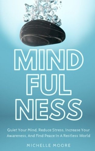 [B.O.O.K] Mindfulness: Quiet Your Mind, Reduce Stress, Increase Your Awareness, And Find Peace In A Restless W KINDLE