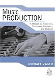 Music Production: A Manual for Producers, Composers, Arrangers, and Students by 