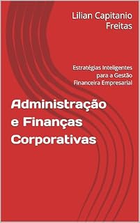 Livro Administração e Finanças Corporativas : Estratégias Inteligentes para a Gestão Financeira Empresarial