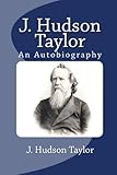 J. Hudson Taylor: An Autobiography by J. Hudson Taylor
