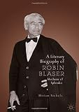 A Literary Biography of Robin Blaser: Mechanic of Splendor (Modern and Contemporary Poetry and Poeti by Miriam Nichols