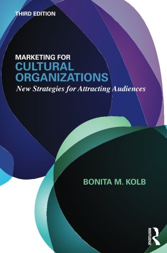 Marketing for Cultural Organizations: New Strategies for Attracting Audiences - third edition, by Bonita M. Kolb