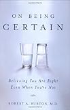 "On Being Certain Believing You Are Right Even When You're Not" av Robert A. Burton