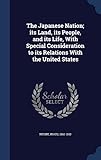 The Japanese Nation; Its Land, Its People, and Its Life, with Special Consideration to Its Relations by 