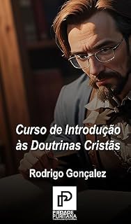 Livro Curso de Introdução às Doutrinas Cristãs: Um guia resumido e prático das principais e mais básicas doutrinas bíblicas, de acordo com a Teologia e a Confessionalidade Reformadas.