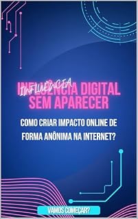 Livro INFLUÊNCIA DIGITAL SEM APARECER- COMO CRIAR IMPACTO ONLINE DE FORMA ANÔNIMA NA INTERNET