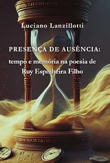 Livro Presença De Ausência: Tempo E Memória Na Poesia De Ruy Espinheira Filho