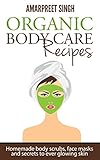 Organic Body Care Recipes: Homemade body scrubs, face masks and secrets to ever glowing skin by Amarpreet Singh