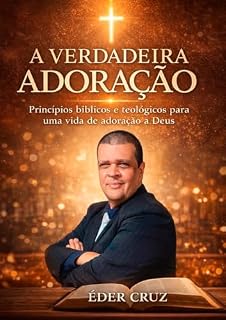 Livro A VERDADEIRA ADORAÇÃO: Princípios bíblicos e teológicos para uma vida de adoração a Deus