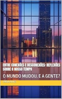 Livro ENTRE CONEXÕES E DESCONEXÕES: REFLEXÕES SOBRE O NOSSO TEMPO: O MUNDO MUDOU. E A GENTE?