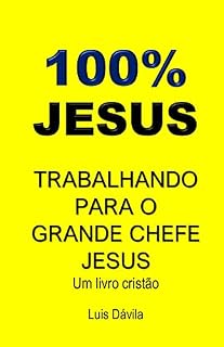 Livro 100% JESUS: TRABALHANDO PARA O GRANDE CHEFE JESUS (Um livro cristão 12)