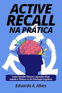 Livro ACTIVE RECALL NA PRÁTICA: Como Estudar Menos e Aprender Mais usando a Técnica #1 da Psicologia Cognitiva (Aprendendo + Livro 6)