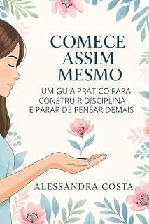 Livro Comece assim mesmo: Um guia prático para construir disciplina e parar de pensar demais